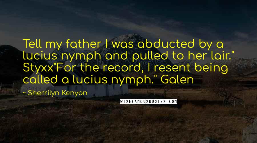 Sherrilyn Kenyon Quotes: Tell my father I was abducted by a lucius nymph and pulled to her lair." Styxx"For the record, I resent being called a lucius nymph." Galen