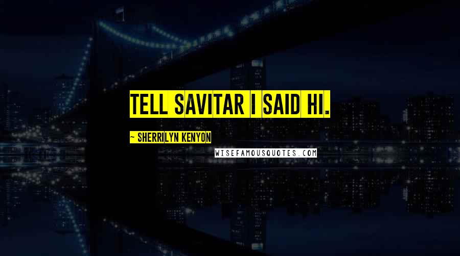 Sherrilyn Kenyon Quotes: Tell Savitar I said hi.