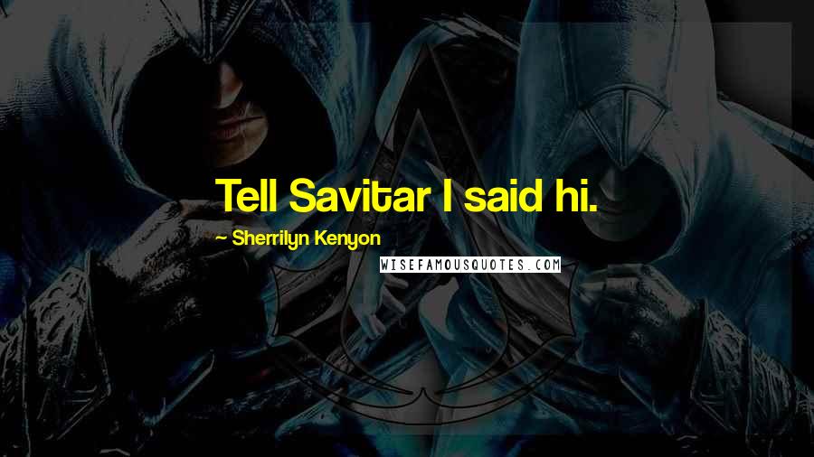 Sherrilyn Kenyon Quotes: Tell Savitar I said hi.