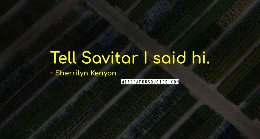 Sherrilyn Kenyon Quotes: Tell Savitar I said hi.