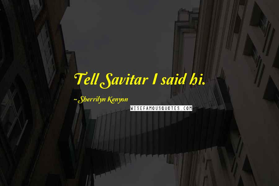 Sherrilyn Kenyon Quotes: Tell Savitar I said hi.