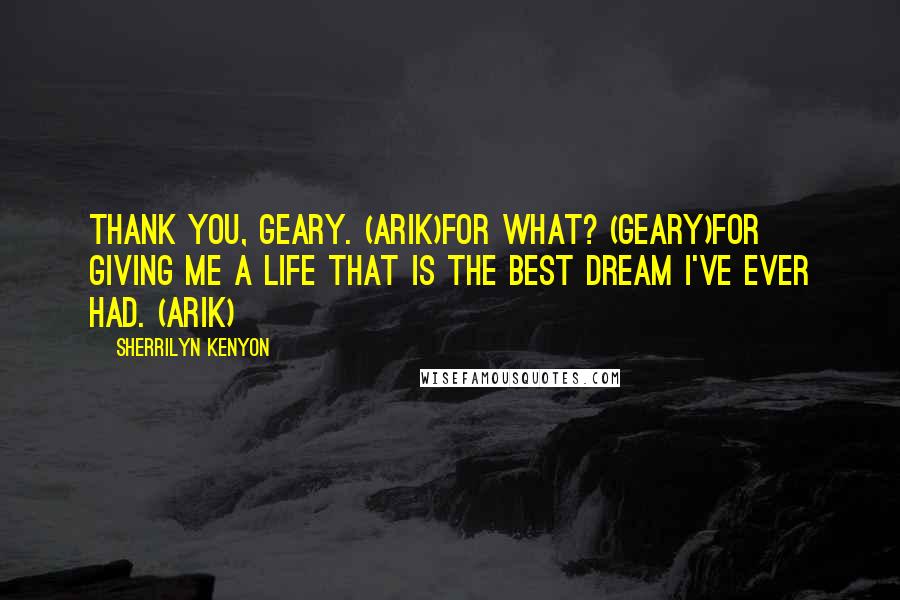 Sherrilyn Kenyon Quotes: Thank you, Geary. (Arik)For what? (Geary)For giving me a life that is the best dream I've ever had. (Arik)