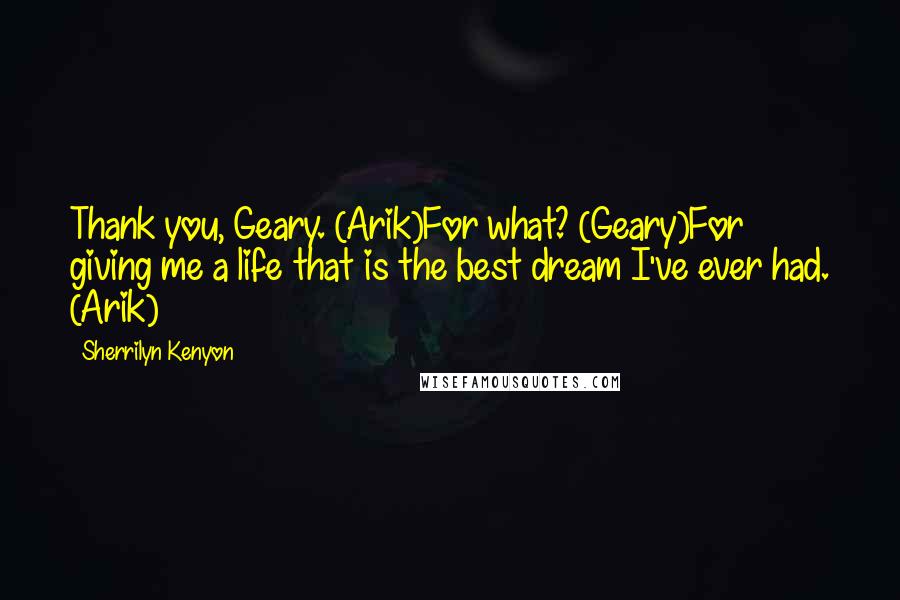 Sherrilyn Kenyon Quotes: Thank you, Geary. (Arik)For what? (Geary)For giving me a life that is the best dream I've ever had. (Arik)
