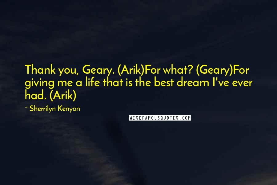 Sherrilyn Kenyon Quotes: Thank you, Geary. (Arik)For what? (Geary)For giving me a life that is the best dream I've ever had. (Arik)
