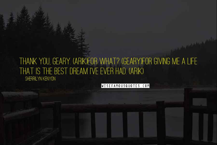 Sherrilyn Kenyon Quotes: Thank you, Geary. (Arik)For what? (Geary)For giving me a life that is the best dream I've ever had. (Arik)