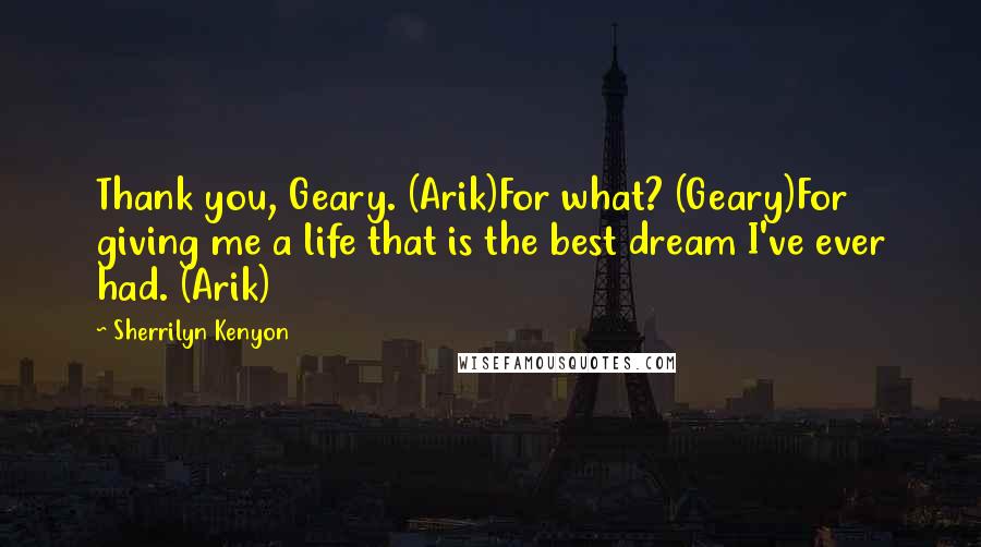 Sherrilyn Kenyon Quotes: Thank you, Geary. (Arik)For what? (Geary)For giving me a life that is the best dream I've ever had. (Arik)