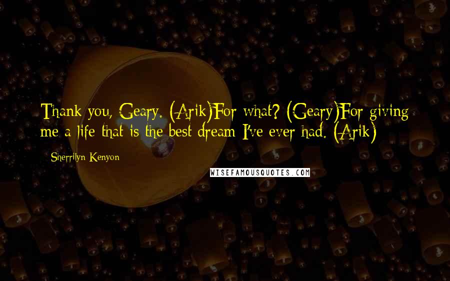 Sherrilyn Kenyon Quotes: Thank you, Geary. (Arik)For what? (Geary)For giving me a life that is the best dream I've ever had. (Arik)