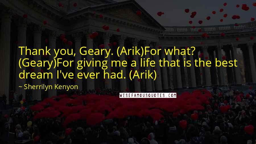 Sherrilyn Kenyon Quotes: Thank you, Geary. (Arik)For what? (Geary)For giving me a life that is the best dream I've ever had. (Arik)