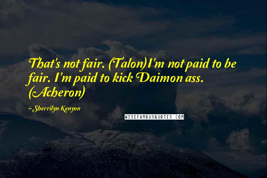 Sherrilyn Kenyon Quotes: That's not fair. (Talon)I'm not paid to be fair. I'm paid to kick Daimon ass. (Acheron)