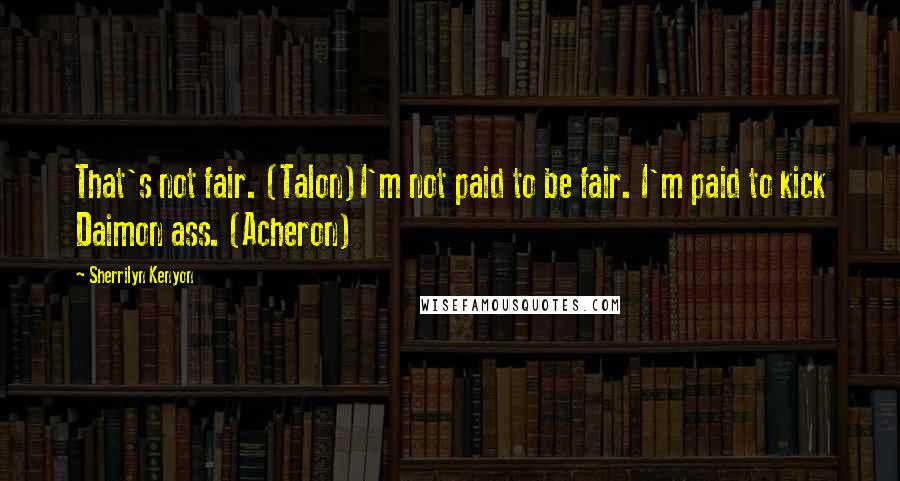 Sherrilyn Kenyon Quotes: That's not fair. (Talon)I'm not paid to be fair. I'm paid to kick Daimon ass. (Acheron)