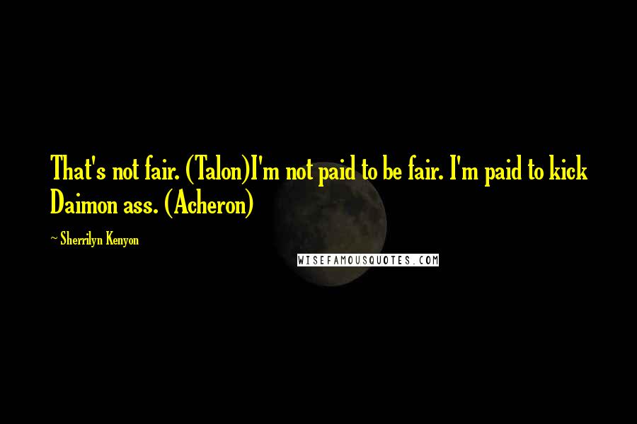 Sherrilyn Kenyon Quotes: That's not fair. (Talon)I'm not paid to be fair. I'm paid to kick Daimon ass. (Acheron)