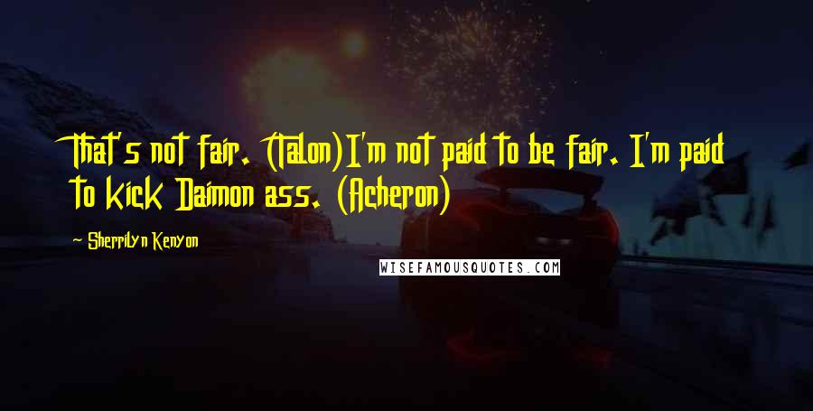 Sherrilyn Kenyon Quotes: That's not fair. (Talon)I'm not paid to be fair. I'm paid to kick Daimon ass. (Acheron)