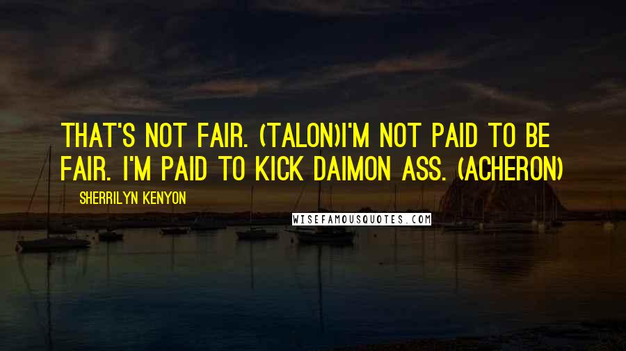 Sherrilyn Kenyon Quotes: That's not fair. (Talon)I'm not paid to be fair. I'm paid to kick Daimon ass. (Acheron)