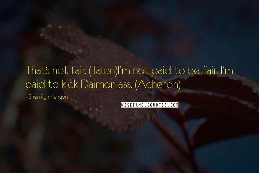 Sherrilyn Kenyon Quotes: That's not fair. (Talon)I'm not paid to be fair. I'm paid to kick Daimon ass. (Acheron)