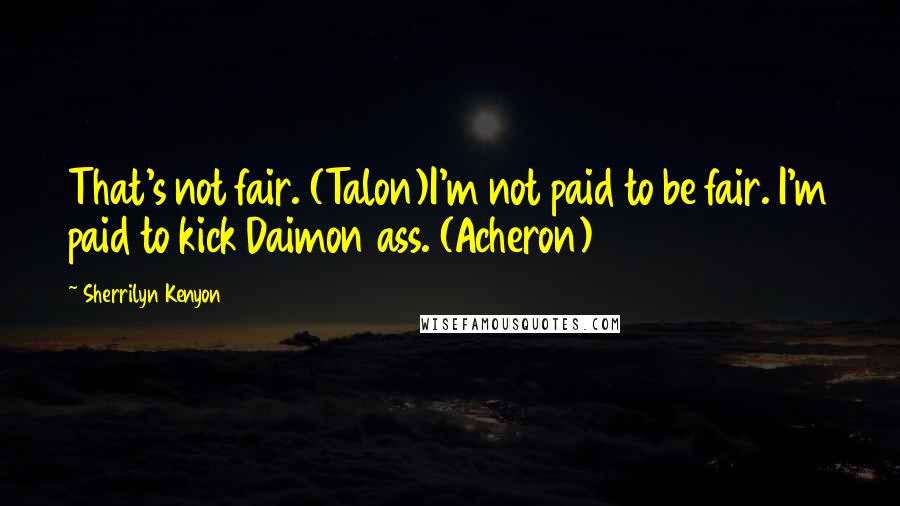 Sherrilyn Kenyon Quotes: That's not fair. (Talon)I'm not paid to be fair. I'm paid to kick Daimon ass. (Acheron)