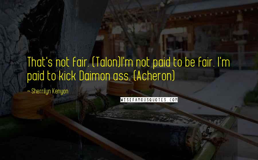 Sherrilyn Kenyon Quotes: That's not fair. (Talon)I'm not paid to be fair. I'm paid to kick Daimon ass. (Acheron)