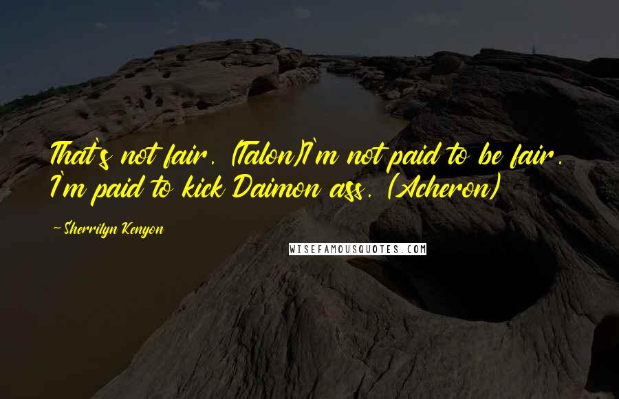 Sherrilyn Kenyon Quotes: That's not fair. (Talon)I'm not paid to be fair. I'm paid to kick Daimon ass. (Acheron)