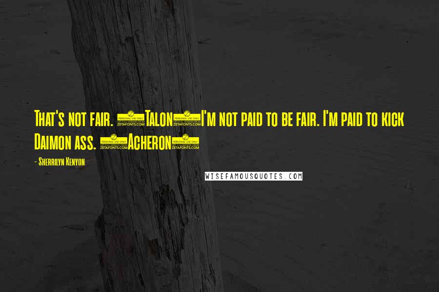 Sherrilyn Kenyon Quotes: That's not fair. (Talon)I'm not paid to be fair. I'm paid to kick Daimon ass. (Acheron)