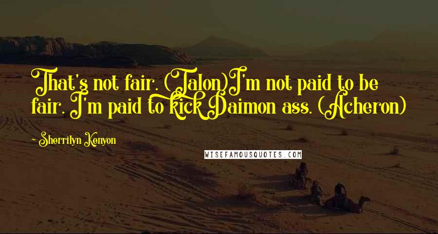 Sherrilyn Kenyon Quotes: That's not fair. (Talon)I'm not paid to be fair. I'm paid to kick Daimon ass. (Acheron)