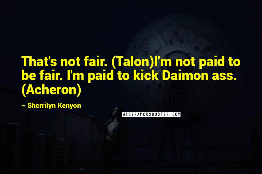 Sherrilyn Kenyon Quotes: That's not fair. (Talon)I'm not paid to be fair. I'm paid to kick Daimon ass. (Acheron)