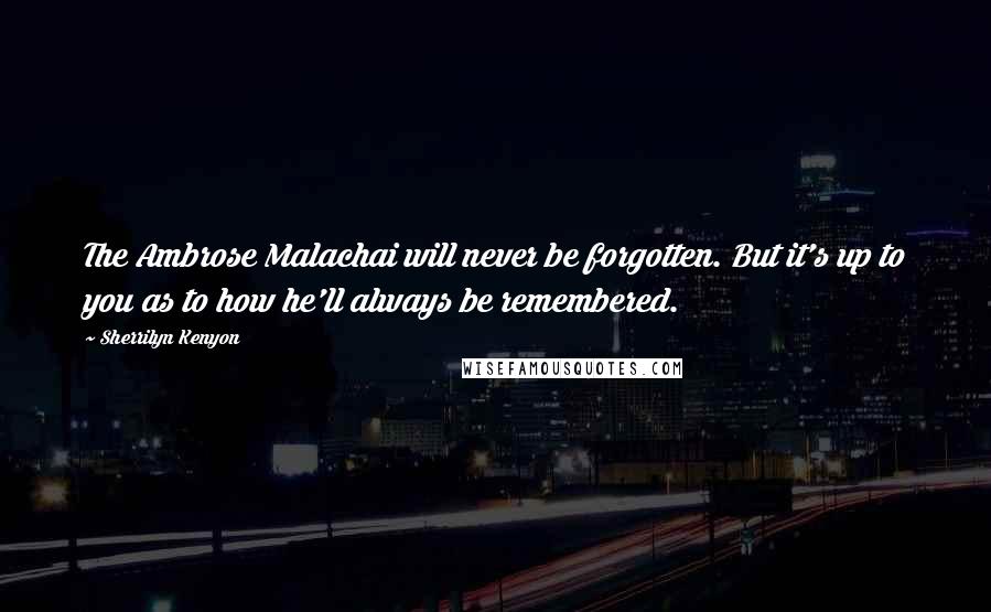 Sherrilyn Kenyon Quotes: The Ambrose Malachai will never be forgotten. But it's up to you as to how he'll always be remembered.