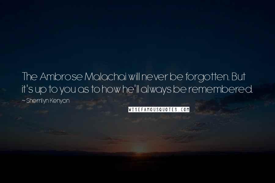 Sherrilyn Kenyon Quotes: The Ambrose Malachai will never be forgotten. But it's up to you as to how he'll always be remembered.