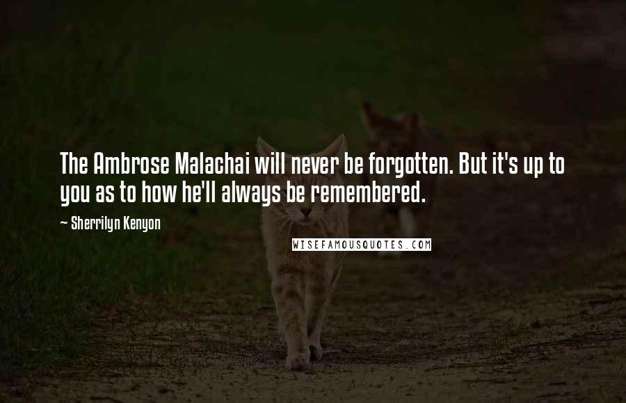 Sherrilyn Kenyon Quotes: The Ambrose Malachai will never be forgotten. But it's up to you as to how he'll always be remembered.