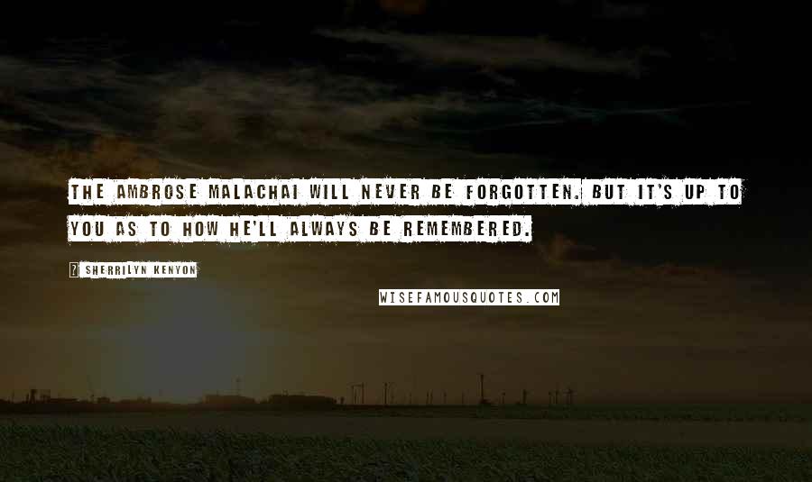 Sherrilyn Kenyon Quotes: The Ambrose Malachai will never be forgotten. But it's up to you as to how he'll always be remembered.