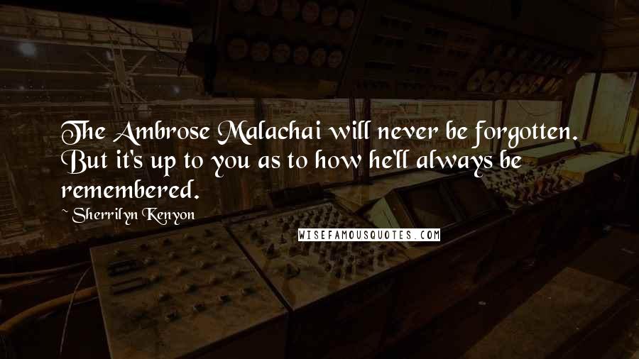 Sherrilyn Kenyon Quotes: The Ambrose Malachai will never be forgotten. But it's up to you as to how he'll always be remembered.