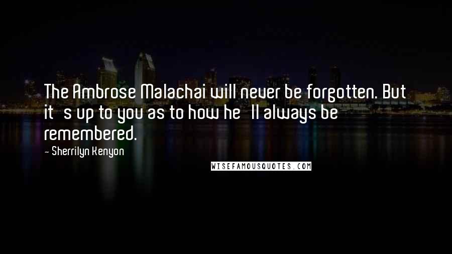 Sherrilyn Kenyon Quotes: The Ambrose Malachai will never be forgotten. But it's up to you as to how he'll always be remembered.