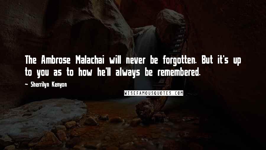 Sherrilyn Kenyon Quotes: The Ambrose Malachai will never be forgotten. But it's up to you as to how he'll always be remembered.