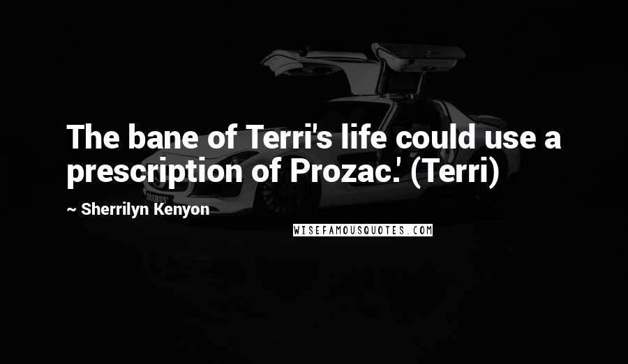 Sherrilyn Kenyon Quotes: The bane of Terri's life could use a prescription of Prozac.' (Terri)
