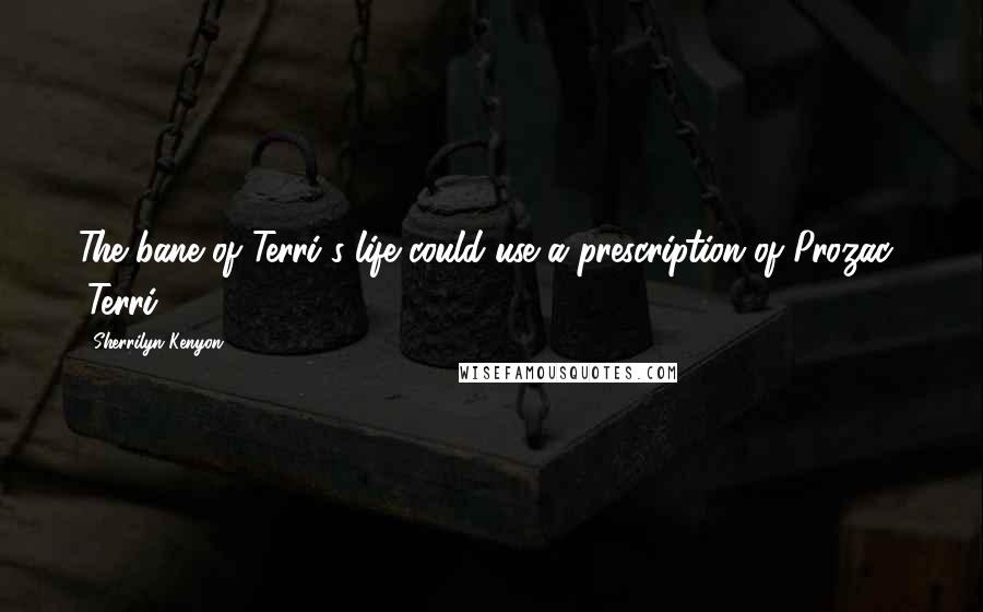 Sherrilyn Kenyon Quotes: The bane of Terri's life could use a prescription of Prozac.' (Terri)