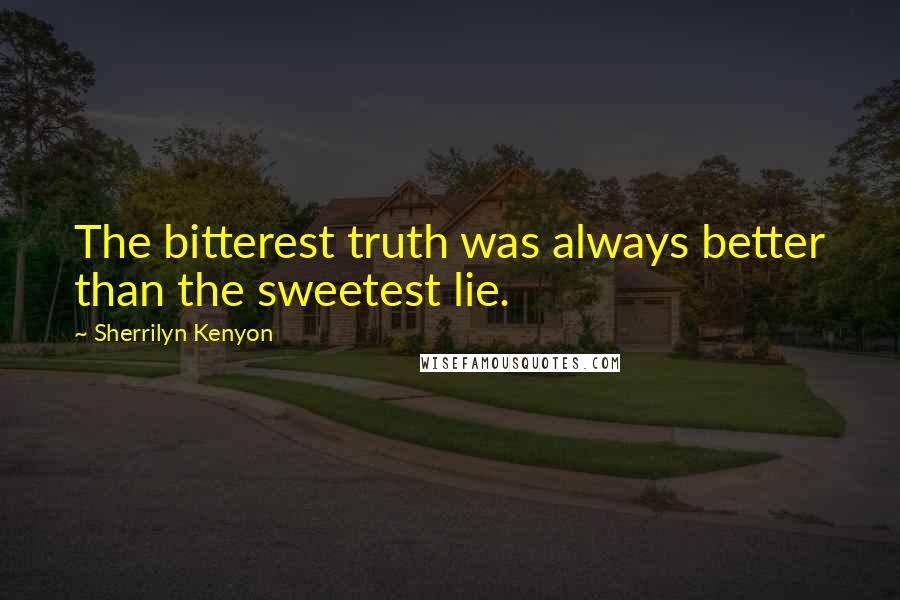 Sherrilyn Kenyon Quotes: The bitterest truth was always better than the sweetest lie.