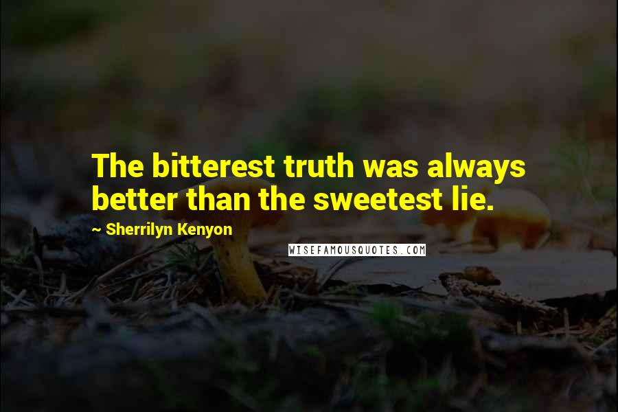 Sherrilyn Kenyon Quotes: The bitterest truth was always better than the sweetest lie.