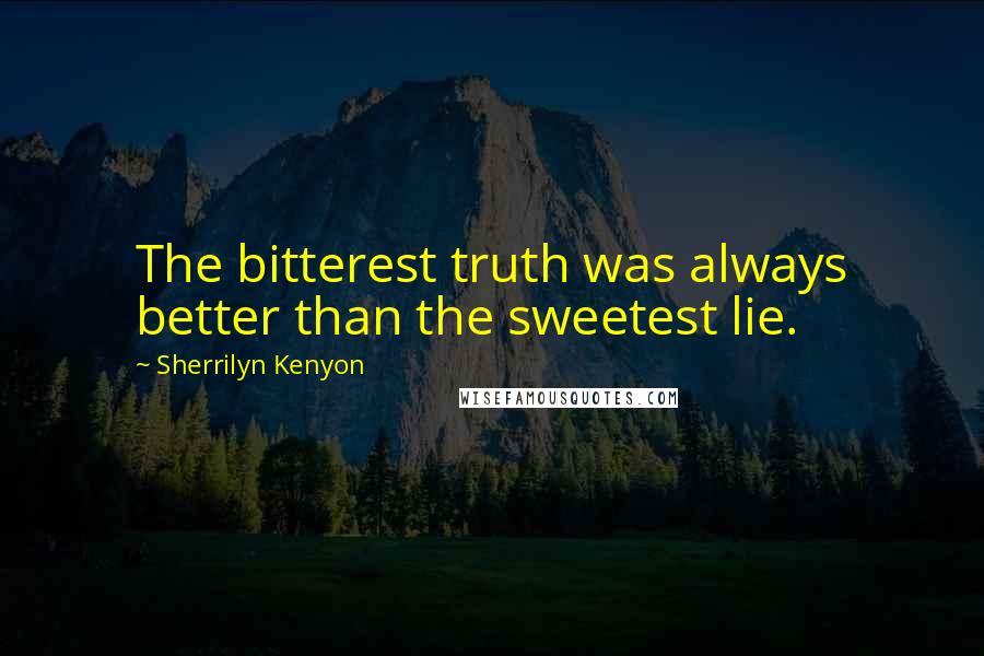 Sherrilyn Kenyon Quotes: The bitterest truth was always better than the sweetest lie.