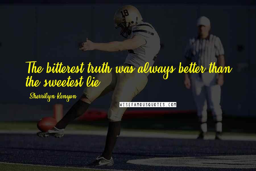 Sherrilyn Kenyon Quotes: The bitterest truth was always better than the sweetest lie.