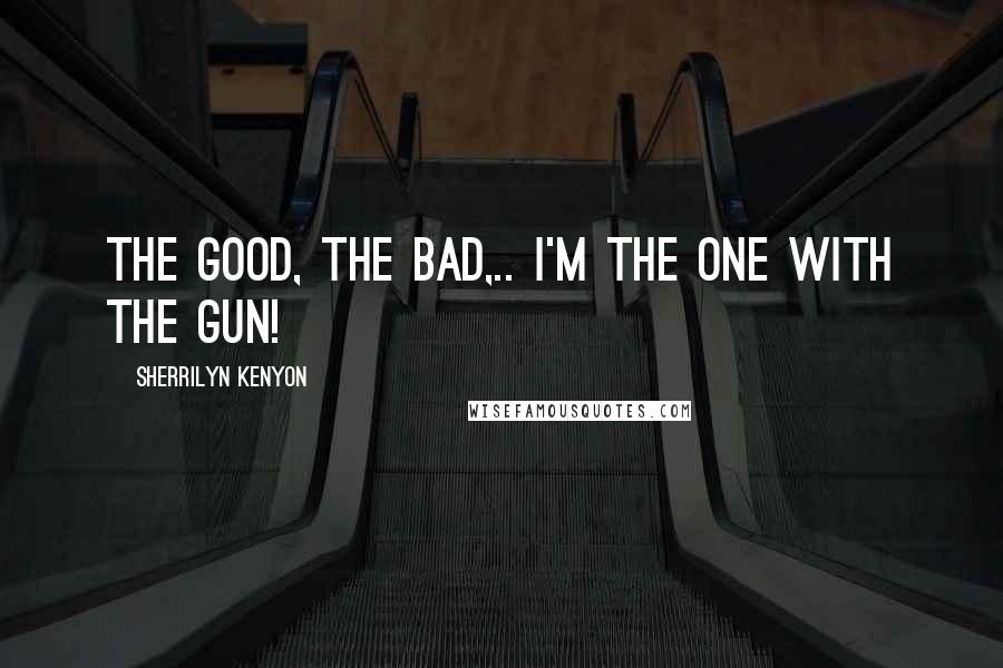 Sherrilyn Kenyon Quotes: The Good, The Bad,.. I'm the one with the gun!