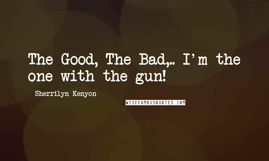 Sherrilyn Kenyon Quotes: The Good, The Bad,.. I'm the one with the gun!