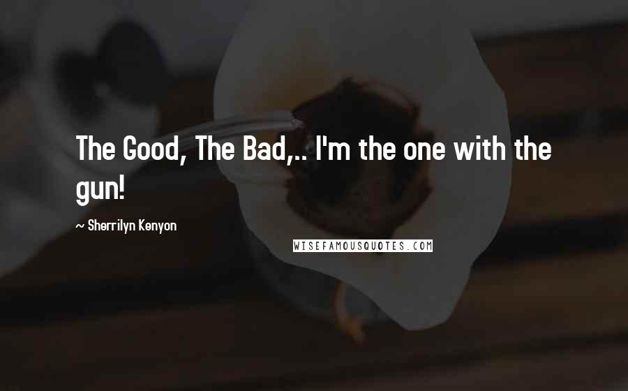 Sherrilyn Kenyon Quotes: The Good, The Bad,.. I'm the one with the gun!