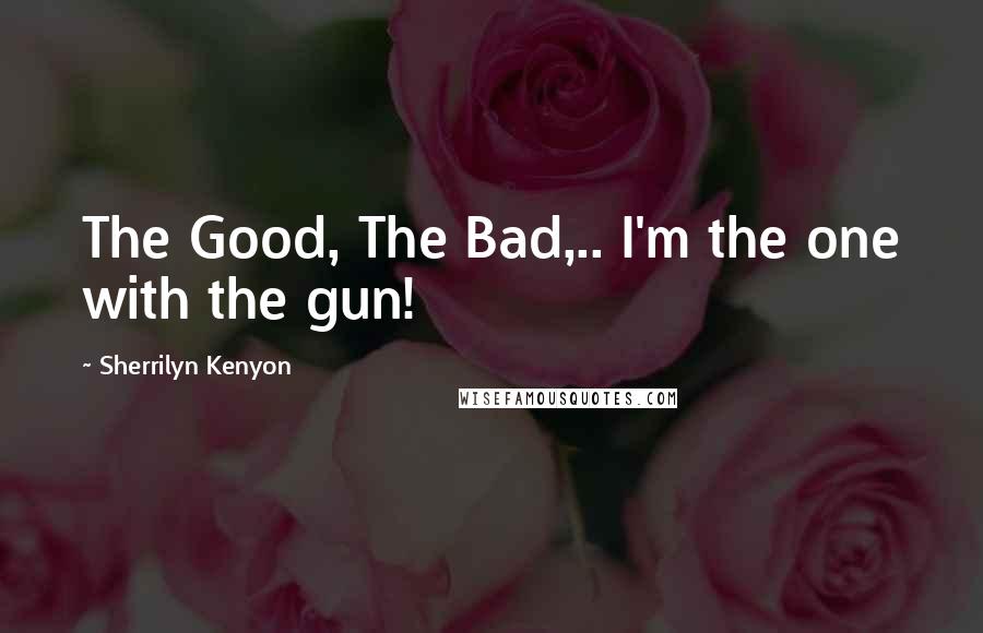 Sherrilyn Kenyon Quotes: The Good, The Bad,.. I'm the one with the gun!