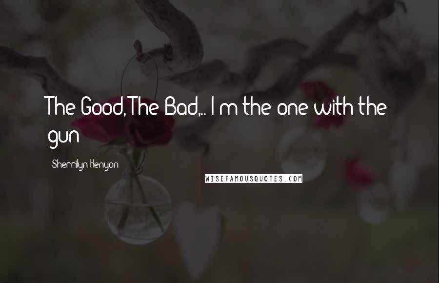 Sherrilyn Kenyon Quotes: The Good, The Bad,.. I'm the one with the gun!