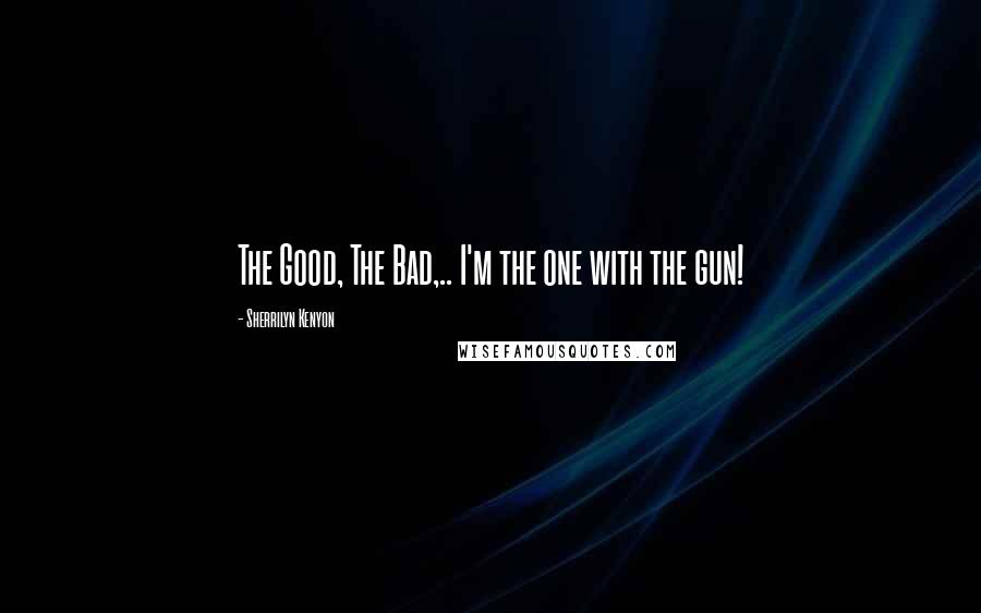 Sherrilyn Kenyon Quotes: The Good, The Bad,.. I'm the one with the gun!