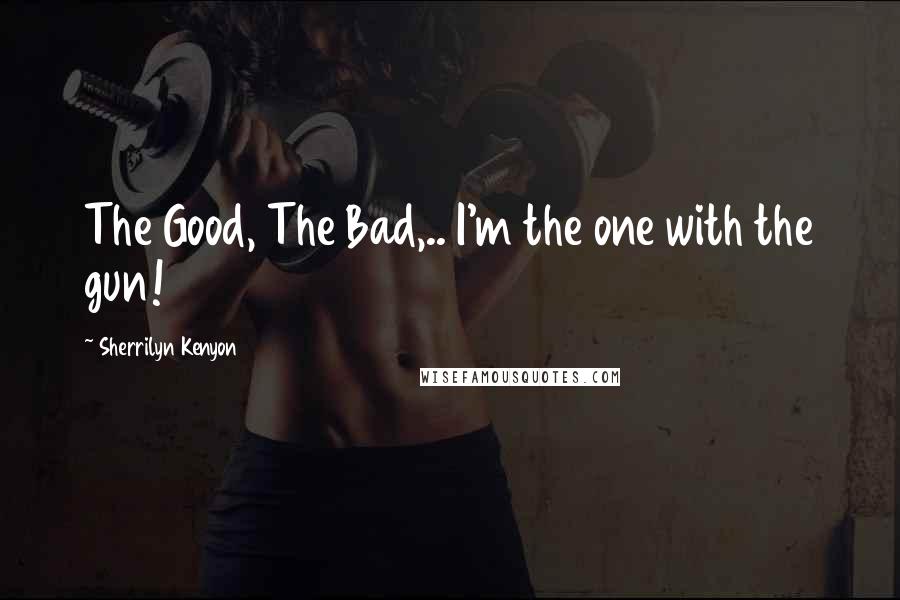 Sherrilyn Kenyon Quotes: The Good, The Bad,.. I'm the one with the gun!