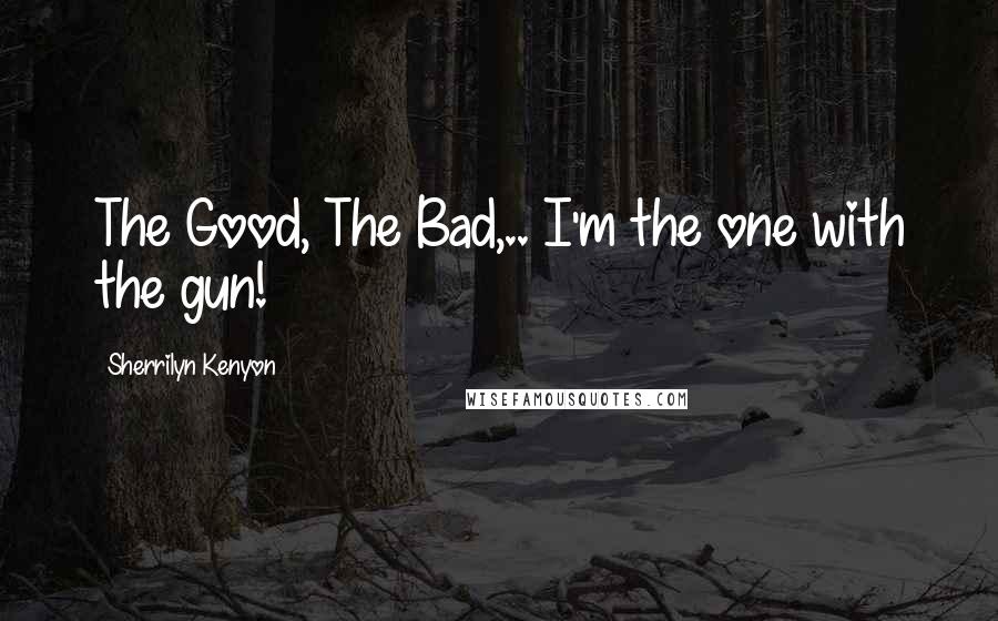 Sherrilyn Kenyon Quotes: The Good, The Bad,.. I'm the one with the gun!