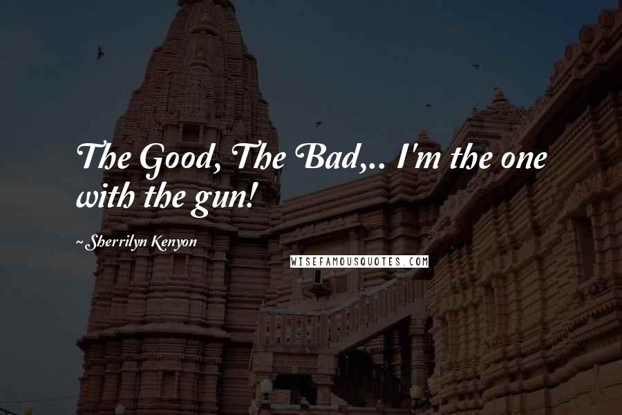 Sherrilyn Kenyon Quotes: The Good, The Bad,.. I'm the one with the gun!
