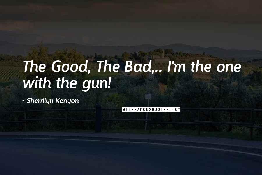 Sherrilyn Kenyon Quotes: The Good, The Bad,.. I'm the one with the gun!