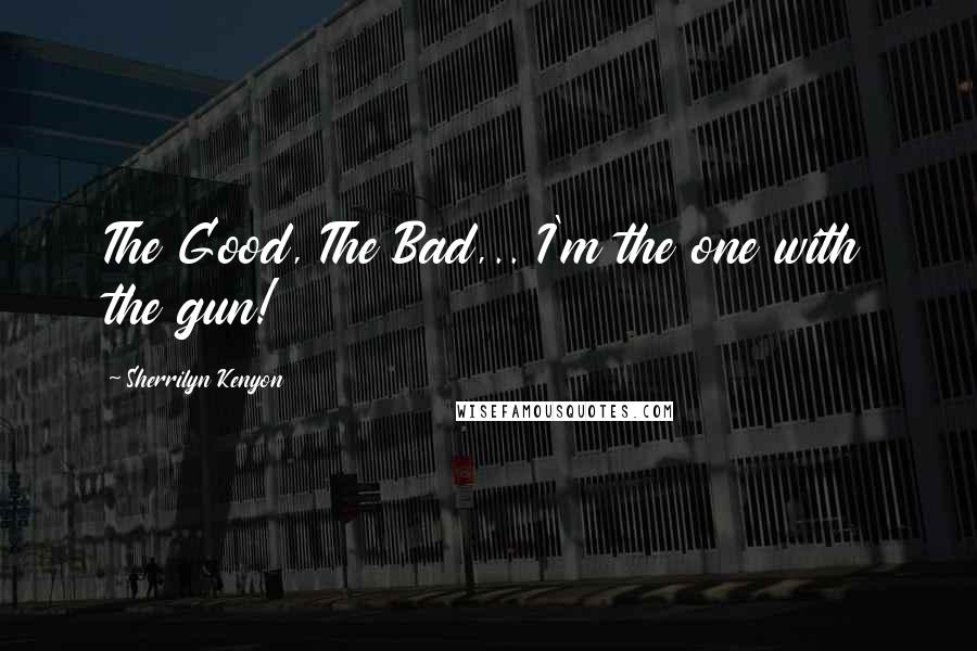 Sherrilyn Kenyon Quotes: The Good, The Bad,.. I'm the one with the gun!