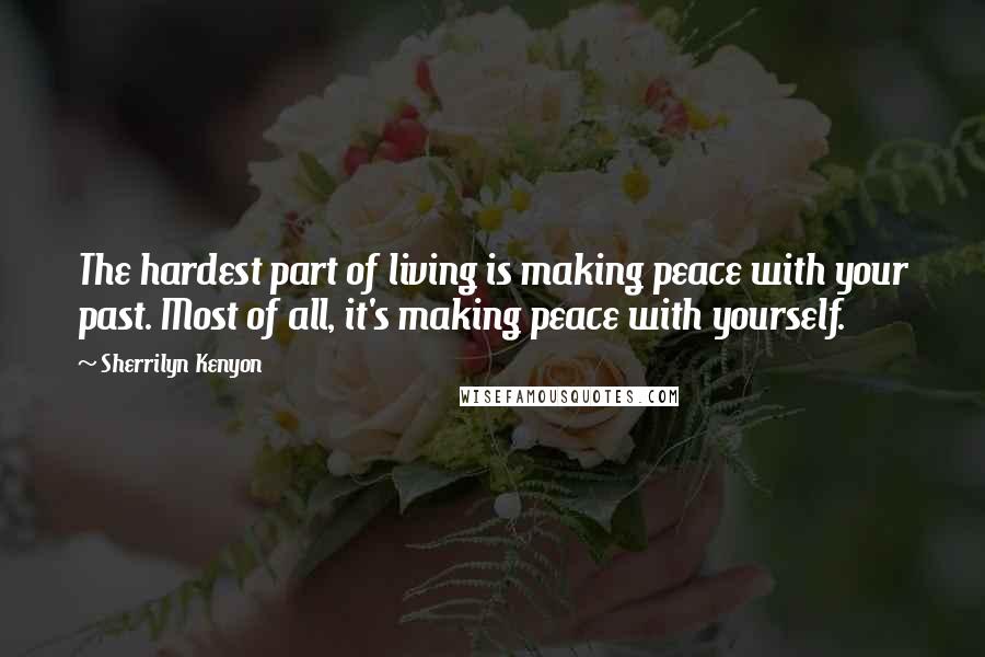 Sherrilyn Kenyon Quotes: The hardest part of living is making peace with your past. Most of all, it's making peace with yourself.