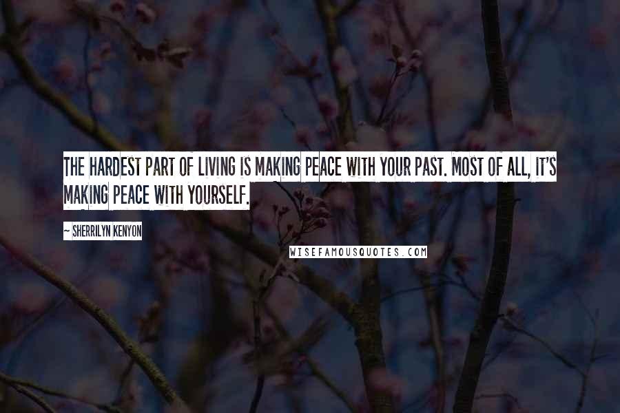 Sherrilyn Kenyon Quotes: The hardest part of living is making peace with your past. Most of all, it's making peace with yourself.